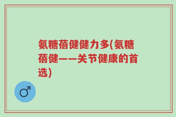 氨糖蓓健健力多(氨糖蓓健——关节健康的首选)-第1张图片-超越 氨糖蓓健健力多(氨糖蓓健——关节健康的首选)-第1张图片-超越