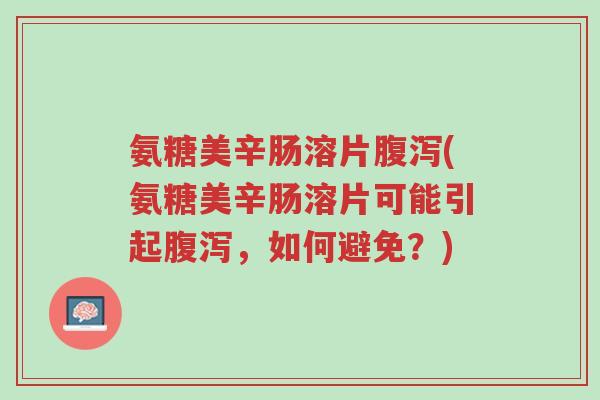 氨糖美辛肠溶片腹泻(氨糖美辛肠溶片可能引起腹泻,如何避免?)-第1张图片-超越 氨糖美辛肠溶片腹泻(氨糖美辛肠溶片可能引起腹泻,如何避免?)-第1张图片-超越
