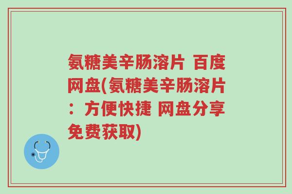 氨糖美辛肠溶片 百度网盘(氨糖美辛肠溶片:方便快捷 网盘分享免费获取)-第1张图片-超越 氨糖美辛肠溶片 百度网盘(氨糖美辛肠溶片:方便快捷 网盘分享免费获取)-第1张图片-超越