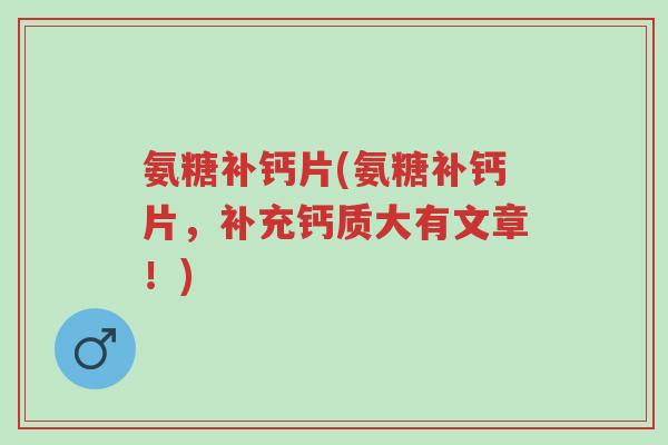 氨糖补钙片(氨糖补钙片,补充钙质大有文章!)-第1张图片-超越 氨糖补钙片(氨糖补钙片,补充钙质大有文章!)-第1张图片-超越