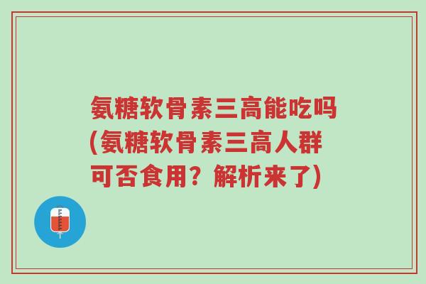 氨糖软骨素三高能吃吗(氨糖软骨素三高人群可否食用?解析来了)-第1张图片-超越 氨糖软骨素三高能吃吗(氨糖软骨素三高人群可否食用?解析来了)-第1张图片-超越