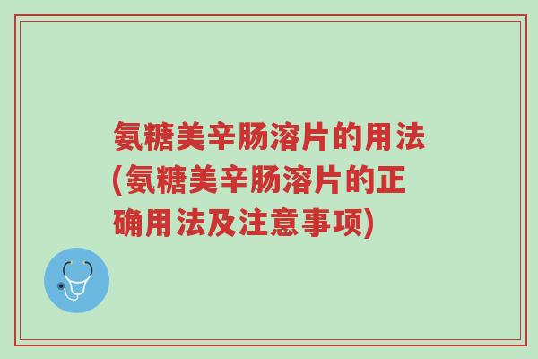 氨糖美辛肠溶片的用法(氨糖美辛肠溶片的正确用法及注意事项)-第1张图片-超越 氨糖美辛肠溶片的用法(氨糖美辛肠溶片的正确用法及注意事项)-第1张图片-超越