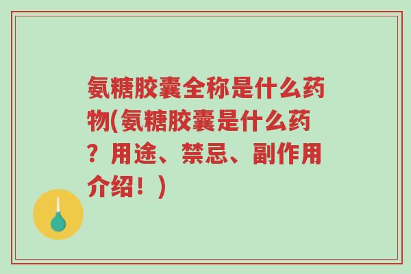 氨糖胶囊全称是什么药物(氨糖胶囊是什么药?用途、禁忌、副作用介绍!)-第1张图片-超越 氨糖胶囊全称是什么药物(氨糖胶囊是什么药?用途、禁忌、副作用介绍!)-第1张图片-超越