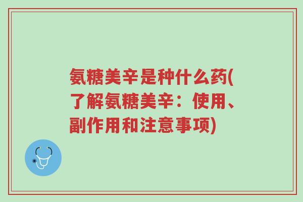 氨糖美辛是种什么药(了解氨糖美辛:使用、副作用和注意事项)-第1张图片-超越 氨糖美辛是种什么药(了解氨糖美辛:使用、副作用和注意事项)-第1张图片-超越