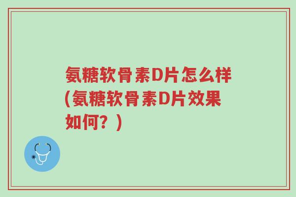 氨糖软骨素D片怎么样(氨糖软骨素D片效果如何?)-第1张图片-超越 氨糖软骨素D片怎么样(氨糖软骨素D片效果如何?)-第1张图片-超越