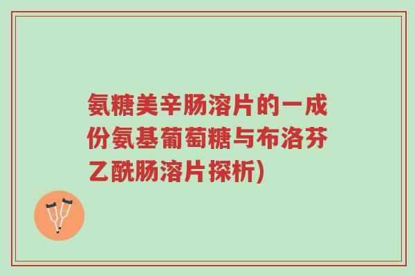氨糖美辛肠溶片的一成份氨基葡萄糖与布洛芬乙酰肠溶片探析)-第1张图片-超越 氨糖美辛肠溶片的一成份氨基葡萄糖与布洛芬乙酰肠溶片探析)-第1张图片-超越