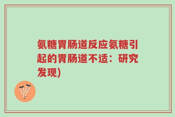 氨糖胃肠道反应氨糖引起的胃肠道不适:研究发现)-第1张图片-超越 氨糖胃肠道反应氨糖引起的胃肠道不适:研究发现)-第1张图片-超越