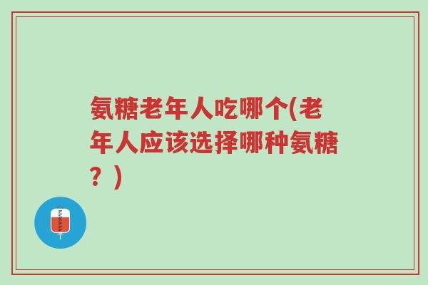 氨糖老年人吃哪个(老年人应该选择哪种氨糖?)-第1张图片-超越 氨糖老年人吃哪个(老年人应该选择哪种氨糖?)-第1张图片-超越