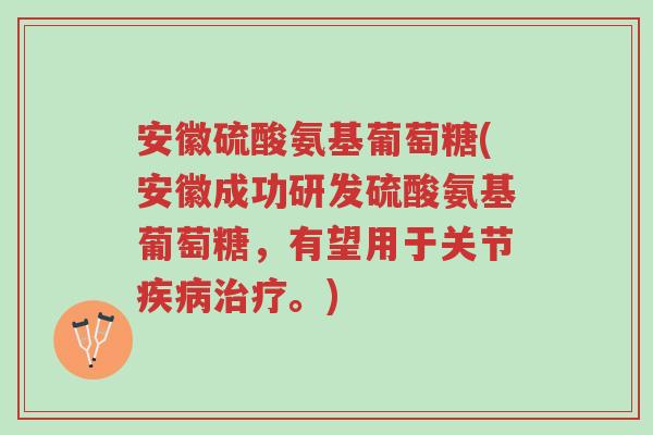 安徽硫酸氨基葡萄糖(安徽成功研发硫酸氨基葡萄糖,有望用于关节疾病治疗。)-第1张图片-超越 安徽硫酸氨基葡萄糖(安徽成功研发硫酸氨基葡萄糖,有望用于关节疾病治疗。)-第1张图片-超越