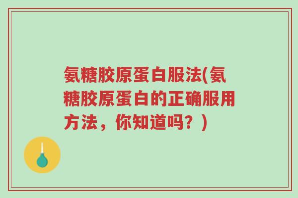 氨糖胶原蛋白服法(氨糖胶原蛋白的正确服用方法,你知道吗?)-第1张图片-超越 氨糖胶原蛋白服法(氨糖胶原蛋白的正确服用方法,你知道吗?)-第1张图片-超越