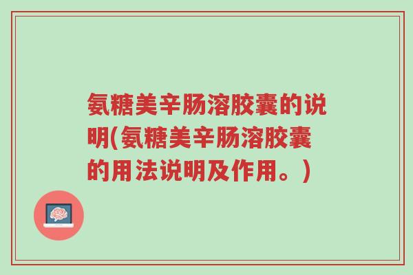 氨糖美辛肠溶胶囊的说明(氨糖美辛肠溶胶囊的用法说明及作用。)-第1张图片-超越 氨糖美辛肠溶胶囊的说明(氨糖美辛肠溶胶囊的用法说明及作用。)-第1张图片-超越
