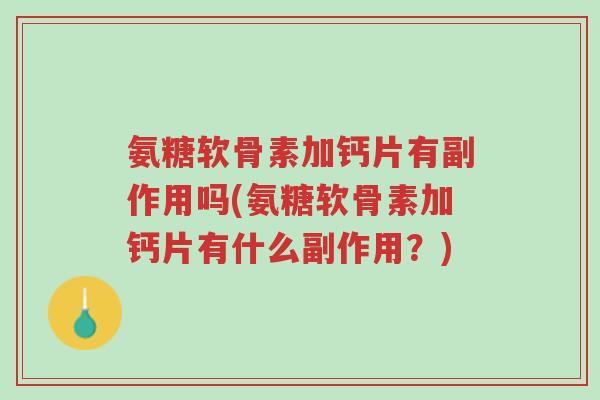 氨糖软骨素加钙片有副作用吗(氨糖软骨素加钙片有什么副作用?)-第1张图片-超越 氨糖软骨素加钙片有副作用吗(氨糖软骨素加钙片有什么副作用?)-第1张图片-超越