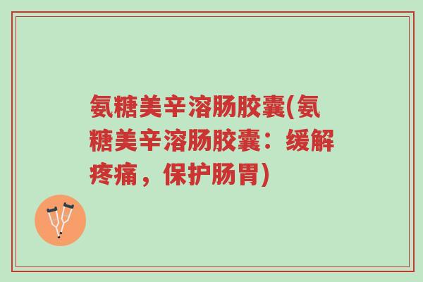 氨糖美辛溶肠胶囊(氨糖美辛溶肠胶囊：缓解疼痛，保护肠胃)-第1张图片-超越