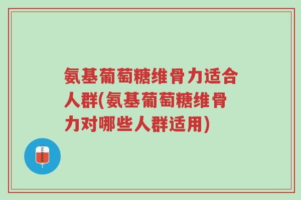 氨基葡萄糖维骨力适合人群(氨基葡萄糖维骨力对哪些人群适用)-第1张图片-超越 氨基葡萄糖维骨力适合人群(氨基葡萄糖维骨力对哪些人群适用)-第1张图片-超越