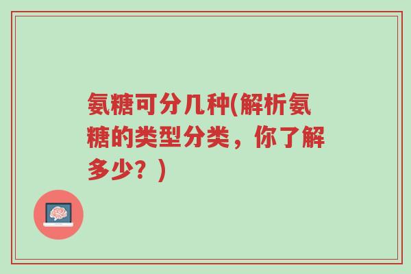 氨糖可分几种(解析氨糖的类型分类,你了解多少?)-第1张图片-超越 氨糖可分几种(解析氨糖的类型分类,你了解多少?)-第1张图片-超越