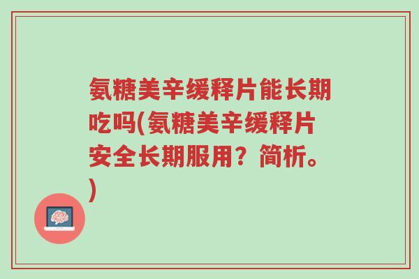 氨糖美辛缓释片能长期吃吗(氨糖美辛缓释片安全长期服用?简析。)-第1张图片-超越 氨糖美辛缓释片能长期吃吗(氨糖美辛缓释片安全长期服用?简析。)-第1张图片-超越