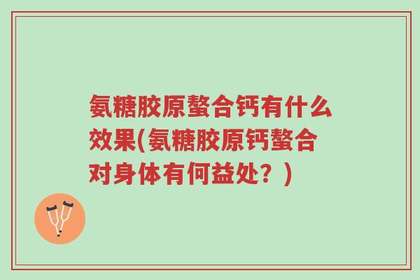 氨糖胶原螯合钙有什么效果(氨糖胶原钙螯合对身体有何益处?)-第1张图片-超越 氨糖胶原螯合钙有什么效果(氨糖胶原钙螯合对身体有何益处?)-第1张图片-超越