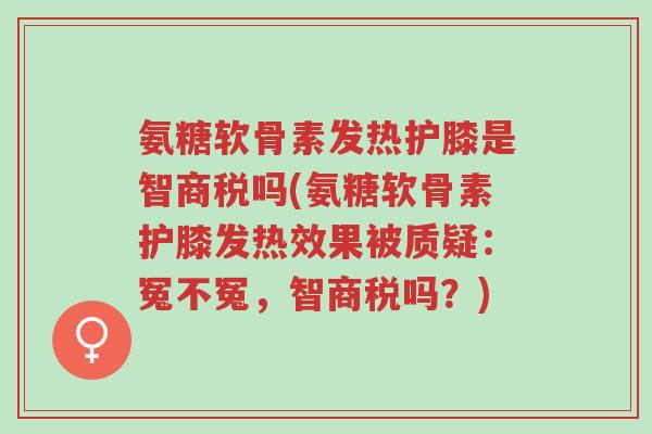 氨糖软骨素发热护膝是智商税吗(氨糖软骨素护膝发热效果被质疑:冤不冤,智商税吗?)-第1张图片-超越 氨糖软骨素发热护膝是智商税吗(氨糖软骨素护膝发热效果被质疑:冤不冤,智商税吗?)-第1张图片-超越