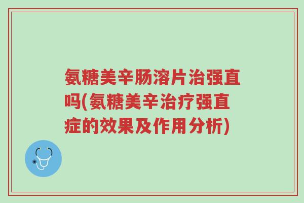 氨糖美辛肠溶片治强直吗(氨糖美辛治疗强直症的效果及作用分析)-第1张图片-超越 氨糖美辛肠溶片治强直吗(氨糖美辛治疗强直症的效果及作用分析)-第1张图片-超越