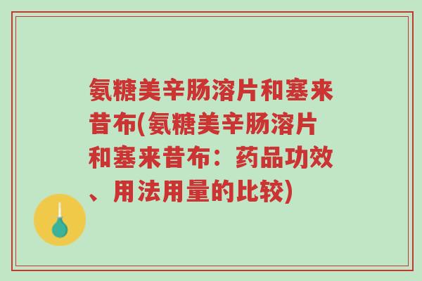 氨糖美辛肠溶片和塞来昔布(氨糖美辛肠溶片和塞来昔布:药品功效、用法用量的比较)-第1张图片-超越 氨糖美辛肠溶片和塞来昔布(氨糖美辛肠溶片和塞来昔布:药品功效、用法用量的比较)-第1张图片-超越