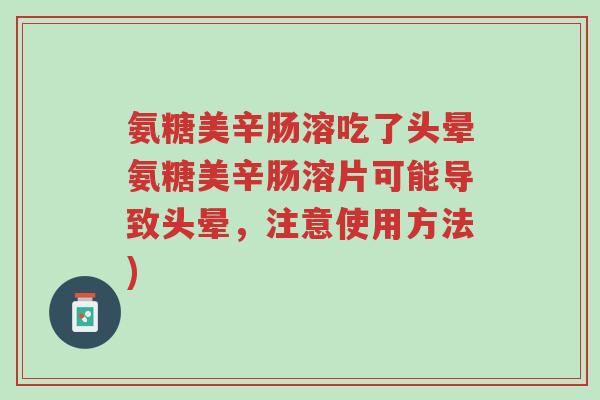 氨糖美辛肠溶吃了头晕氨糖美辛肠溶片可能导致头晕,注意使用方法)-第1张图片-超越 氨糖美辛肠溶吃了头晕氨糖美辛肠溶片可能导致头晕,注意使用方法)-第1张图片-超越