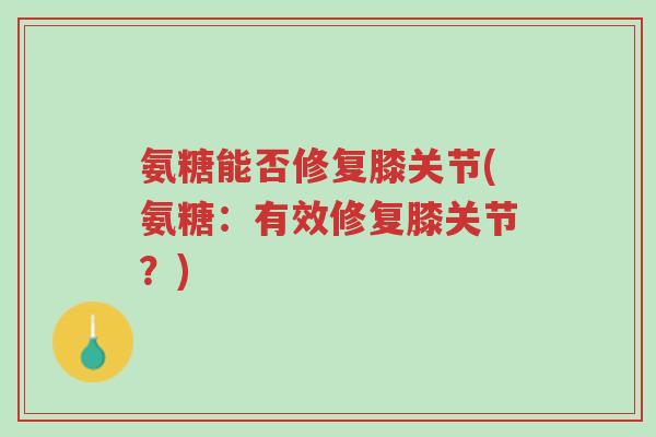氨糖能否修复膝关节(氨糖:有效修复膝关节?)-第1张图片-超越 氨糖能否修复膝关节(氨糖:有效修复膝关节?)-第1张图片-超越
