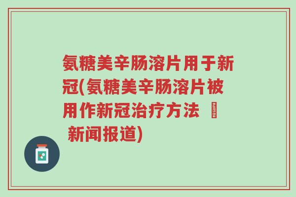 氨糖美辛肠溶片用于新冠(氨糖美辛肠溶片被用作新冠治疗方法 – 新闻报道)-第1张图片-超越 氨糖美辛肠溶片用于新冠(氨糖美辛肠溶片被用作新冠治疗方法 – 新闻报道)-第1张图片-超越