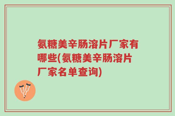 氨糖美辛肠溶片厂家有哪些(氨糖美辛肠溶片厂家名单查询)-第1张图片-超越 氨糖美辛肠溶片厂家有哪些(氨糖美辛肠溶片厂家名单查询)-第1张图片-超越