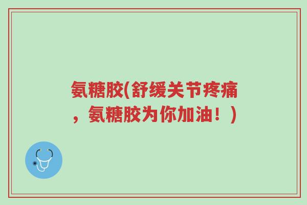 氨糖胶(舒缓关节疼痛,氨糖胶为你加油!)-第1张图片-超越 氨糖胶(舒缓关节疼痛,氨糖胶为你加油!)-第1张图片-超越