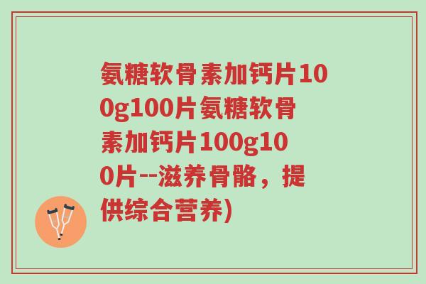 氨糖软骨素加钙片100g100片氨糖软骨素加钙片100g100片--滋养骨骼,提供综合营养)-第1张图片-超越 氨糖软骨素加钙片100g100片氨糖软骨素加钙片100g100片--滋养骨骼,提供综合营养)-第1张图片-超越