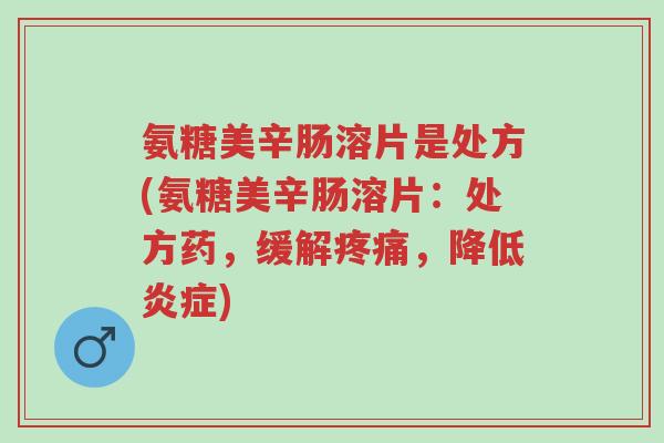 氨糖美辛肠溶片是处方(氨糖美辛肠溶片:处方药,缓解疼痛,降低炎症)-第1张图片-超越 氨糖美辛肠溶片是处方(氨糖美辛肠溶片:处方药,缓解疼痛,降低炎症)-第1张图片-超越