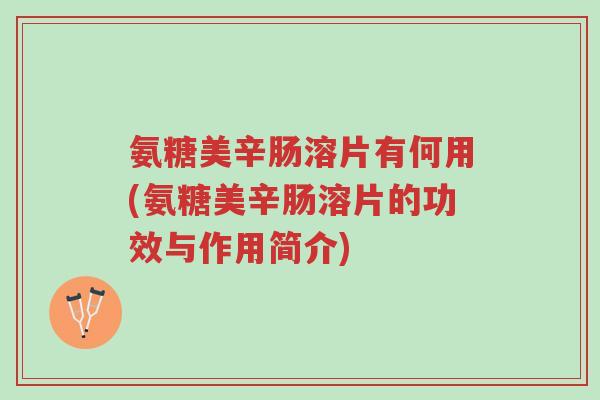 氨糖美辛肠溶片有何用(氨糖美辛肠溶片的功效与作用简介)-第1张图片-超越 氨糖美辛肠溶片有何用(氨糖美辛肠溶片的功效与作用简介)-第1张图片-超越