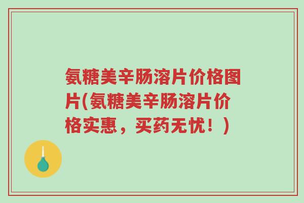 氨糖美辛肠溶片价格图片(氨糖美辛肠溶片价格实惠,买药无忧!)-第1张图片-超越 氨糖美辛肠溶片价格图片(氨糖美辛肠溶片价格实惠,买药无忧!)-第1张图片-超越