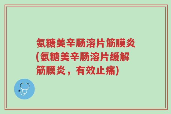 氨糖美辛肠溶片筋膜炎(氨糖美辛肠溶片缓解筋膜炎,有效止痛)-第1张图片-超越 氨糖美辛肠溶片筋膜炎(氨糖美辛肠溶片缓解筋膜炎,有效止痛)-第1张图片-超越