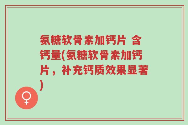 氨糖软骨素加钙片 含钙量(氨糖软骨素加钙片,补充钙质效果显著)-第1张图片-超越 氨糖软骨素加钙片 含钙量(氨糖软骨素加钙片,补充钙质效果显著)-第1张图片-超越