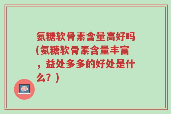 氨糖软骨素含量高好吗(氨糖软骨素含量丰富,益处多多的好处是什么?)-第1张图片-超越 氨糖软骨素含量高好吗(氨糖软骨素含量丰富,益处多多的好处是什么?)-第1张图片-超越