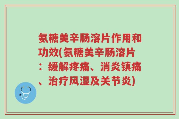 氨糖美辛肠溶片作用和功效(氨糖美辛肠溶片:缓解疼痛、消炎镇痛、治疗风湿及关节炎)-第1张图片-超越 氨糖美辛肠溶片作用和功效(氨糖美辛肠溶片:缓解疼痛、消炎镇痛、治疗风湿及关节炎)-第1张图片-超越