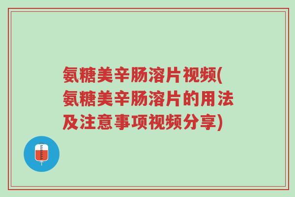 氨糖美辛肠溶片视频(氨糖美辛肠溶片的用法及注意事项视频分享)-第1张图片-超越 氨糖美辛肠溶片视频(氨糖美辛肠溶片的用法及注意事项视频分享)-第1张图片-超越