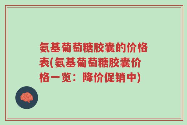 氨基葡萄糖胶囊的价格表(氨基葡萄糖胶囊价格一览:降价促销中)-第1张图片-超越 氨基葡萄糖胶囊的价格表(氨基葡萄糖胶囊价格一览:降价促销中)-第1张图片-超越