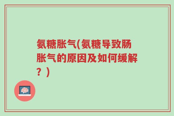氨糖胀气(氨糖导致肠胀气的原因及如何缓解?)-第1张图片-超越 氨糖胀气(氨糖导致肠胀气的原因及如何缓解?)-第1张图片-超越