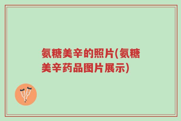 氨糖美辛的照片(氨糖美辛药品图片展示)-第1张图片-超越 氨糖美辛的照片(氨糖美辛药品图片展示)-第1张图片-超越