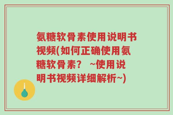 氨糖软骨素使用说明书视频(如何正确使用氨糖软骨素? ~使用说明书视频详细解析~)-第1张图片-超越 氨糖软骨素使用说明书视频(如何正确使用氨糖软骨素? ~使用说明书视频详细解析~)-第1张图片-超越