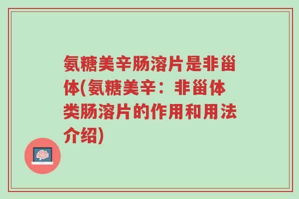 氨糖美辛肠溶片是非甾体(氨糖美辛:非甾体类肠溶片的作用和用法介绍)-第1张图片-超越 氨糖美辛肠溶片是非甾体(氨糖美辛:非甾体类肠溶片的作用和用法介绍)-第1张图片-超越