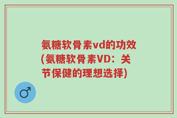 氨糖软骨素vd的功效(氨糖软骨素VD:关节保健的理想选择)-第1张图片-超越 氨糖软骨素vd的功效(氨糖软骨素VD:关节保健的理想选择)-第1张图片-超越