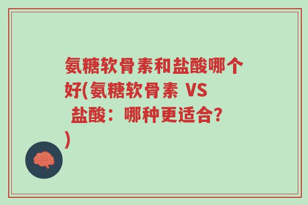 氨糖软骨素和盐酸哪个好(氨糖软骨素 VS 盐酸：哪种更适合？)-第1张图片-超越