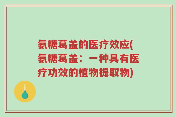氨糖葛盖的医疗效应(氨糖葛盖:一种具有医疗功效的植物提取物)-第1张图片-超越 氨糖葛盖的医疗效应(氨糖葛盖:一种具有医疗功效的植物提取物)-第1张图片-超越