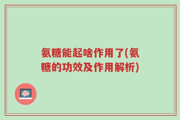 氨糖能起啥作用了(氨糖的功效及作用解析)-第1张图片-超越 氨糖能起啥作用了(氨糖的功效及作用解析)-第1张图片-超越