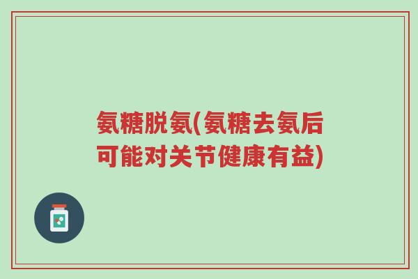 氨糖脱氨(氨糖去氨后可能对关节健康有益)-第1张图片-超越 氨糖脱氨(氨糖去氨后可能对关节健康有益)-第1张图片-超越