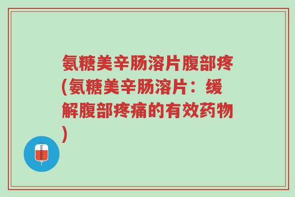 氨糖美辛肠溶片腹部疼(氨糖美辛肠溶片:缓解腹部疼痛的有效药物)-第1张图片-超越 氨糖美辛肠溶片腹部疼(氨糖美辛肠溶片:缓解腹部疼痛的有效药物)-第1张图片-超越