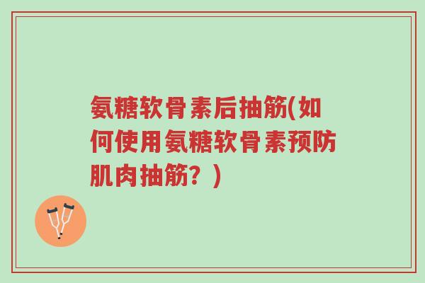 氨糖软骨素后抽筋(如何使用氨糖软骨素预防肌肉抽筋?)-第1张图片-超越 氨糖软骨素后抽筋(如何使用氨糖软骨素预防肌肉抽筋?)-第1张图片-超越